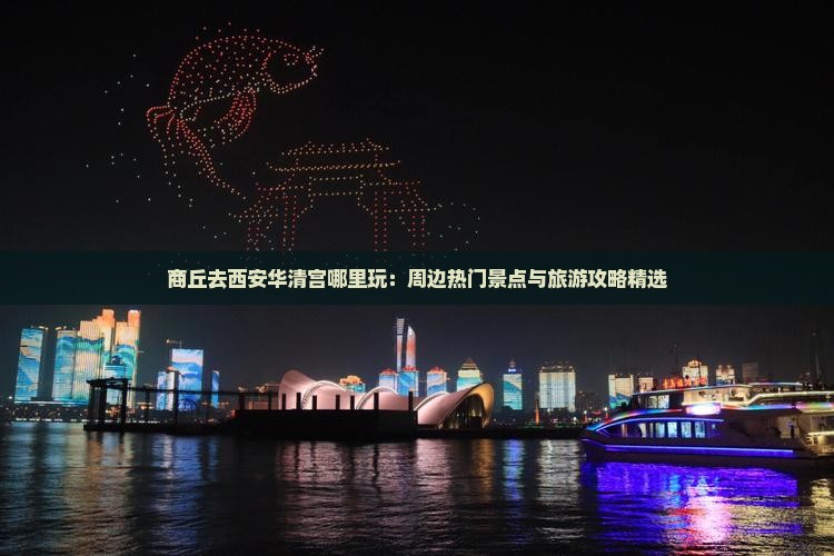 商丘去西安华清宫哪里玩：周边热门景点与旅游攻略精选