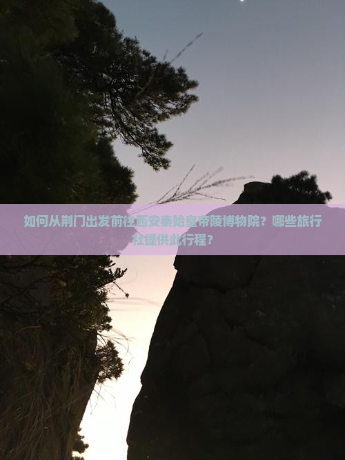 如何从荆门出发前往西安秦始皇帝陵博物院？哪些旅行社提供此行程？