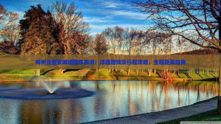 梅州去西安城墙团体旅游：详细路线及行程攻略，全程距离指南