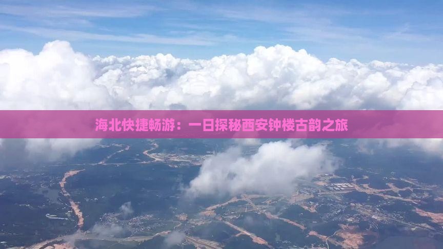 海北快捷畅游：一日探秘西安钟楼古韵之旅