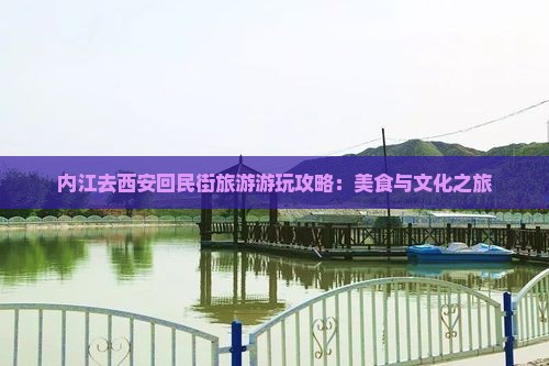 内江去西安回民街旅游游玩攻略：美食与文化之旅