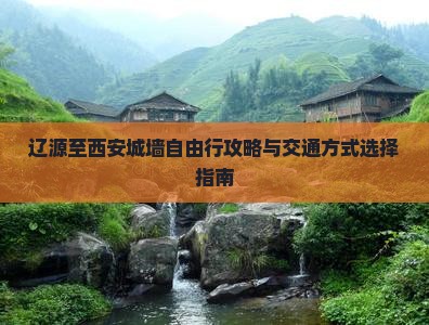 辽源至西安城墙自由行攻略与交通方式选择指南