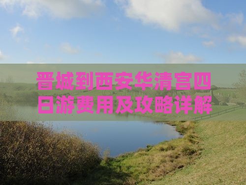 晋城到西安华清宫四日游费用及攻略详解