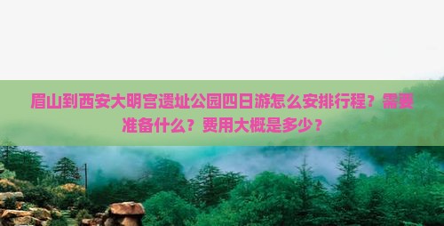 眉山到西安大明宫遗址公园四日游怎么安排行程？需要准备什么？费用大概是多少？