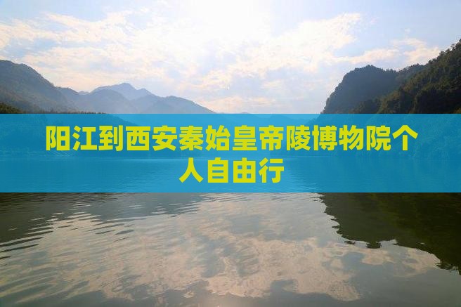 阳江到西安秦始皇帝陵博物院个人自由行