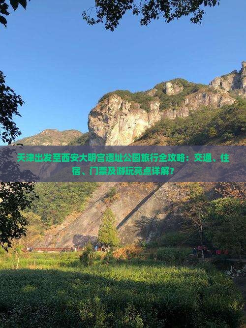 天津出发至西安大明宫遗址公园旅行全攻略：交通、住宿、门票及游玩亮点详解？