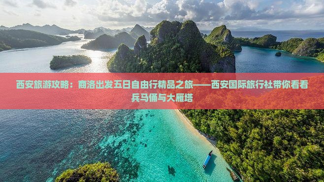 西安旅游攻略：商洛出发五日自由行精品之旅——西安国际旅行社带你看看兵马俑与大雁塔