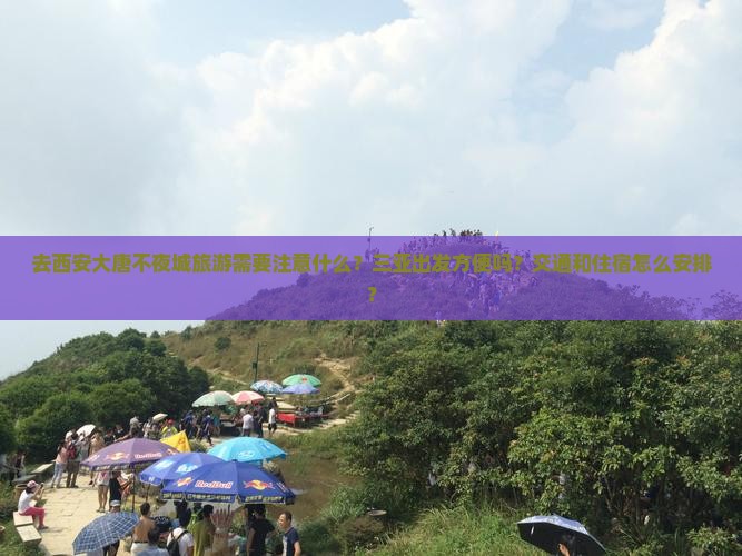 去西安大唐不夜城旅游需要注意什么？三亚出发方便吗？交通和住宿怎么安排？