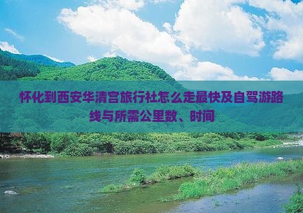 怀化到西安华清宫旅行社怎么走最快及自驾游路线与所需公里数、时间