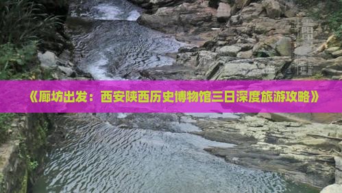 《廊坊出发：西安陕西历史博物馆三日深度旅游攻略》