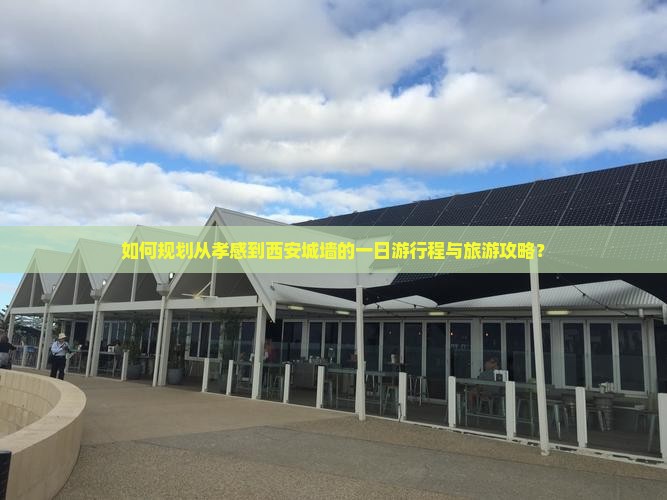 如何规划从孝感到西安城墙的一日游行程与旅游攻略？