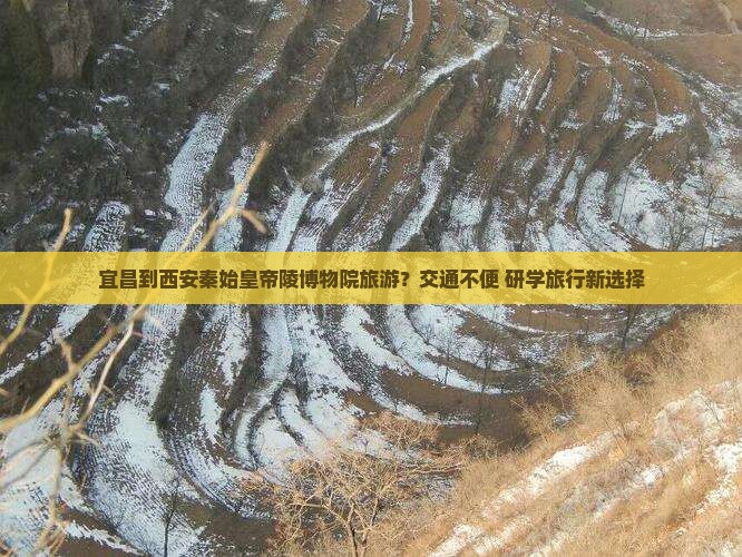 宜昌到西安秦始皇帝陵博物院旅游？交通不便+研学旅行新选择