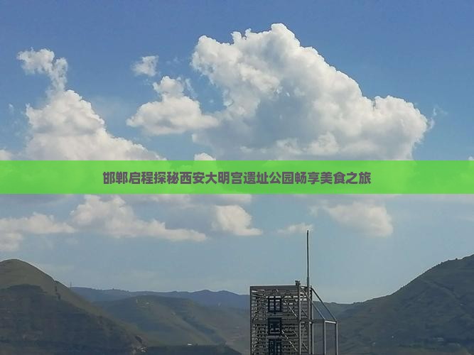 邯郸启程探秘西安大明宫遗址公园畅享美食之旅