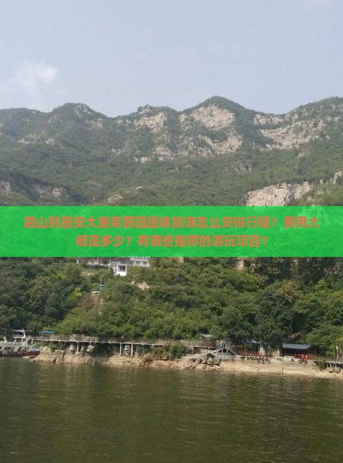 眉山到西安大唐芙蓉园团体旅游怎么安排行程？费用大概是多少？有哪些推荐的游玩项目？