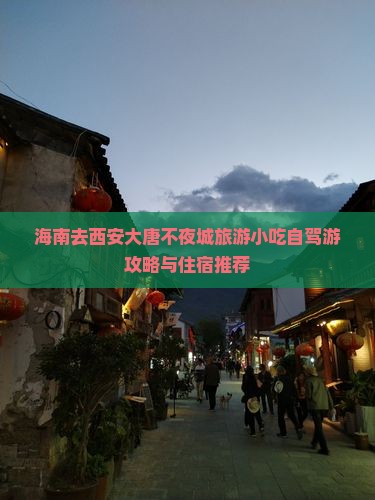 海南去西安大唐不夜城旅游小吃自驾游攻略与住宿推荐