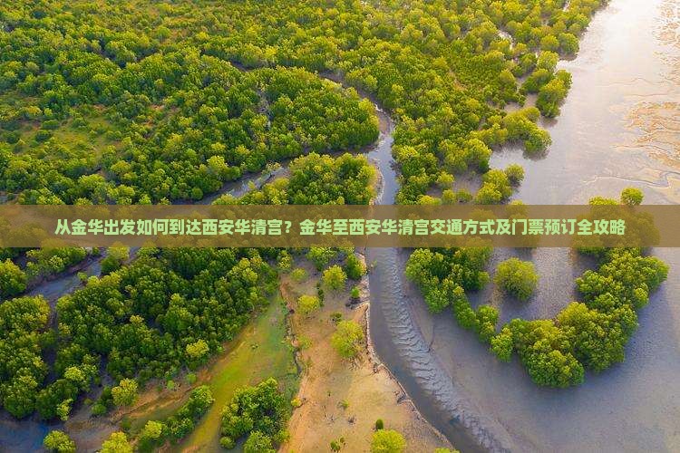 从金华出发如何到达西安华清宫？金华至西安华清宫交通方式及门票预订全攻略
