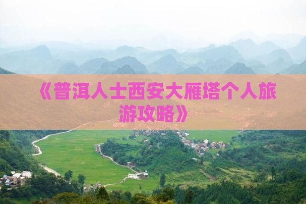 《普洱人士西安大雁塔个人旅游攻略》