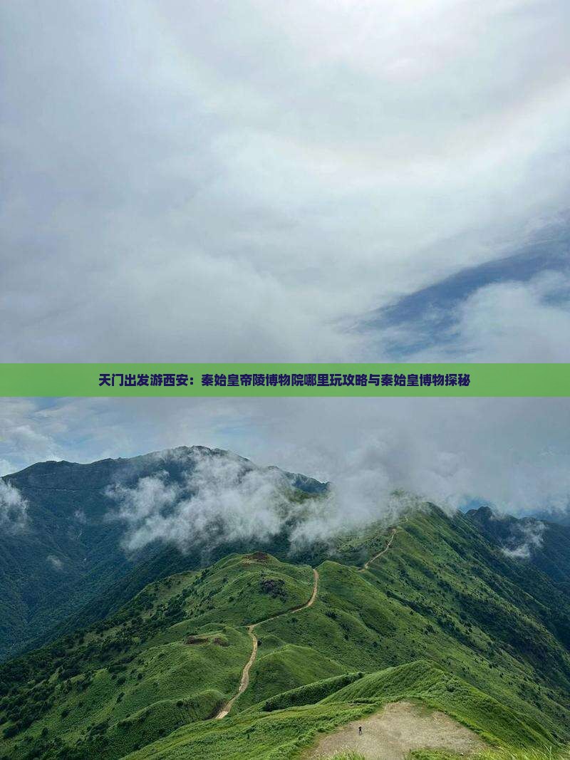 天门出发游西安：秦始皇帝陵博物院哪里玩攻略与秦始皇博物探秘