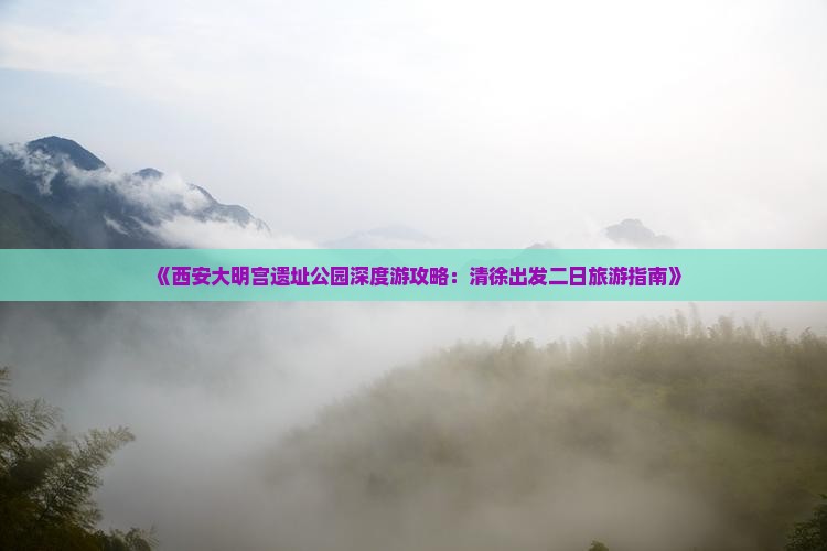 《西安大明宫遗址公园深度游攻略：清徐出发二日旅游指南》
