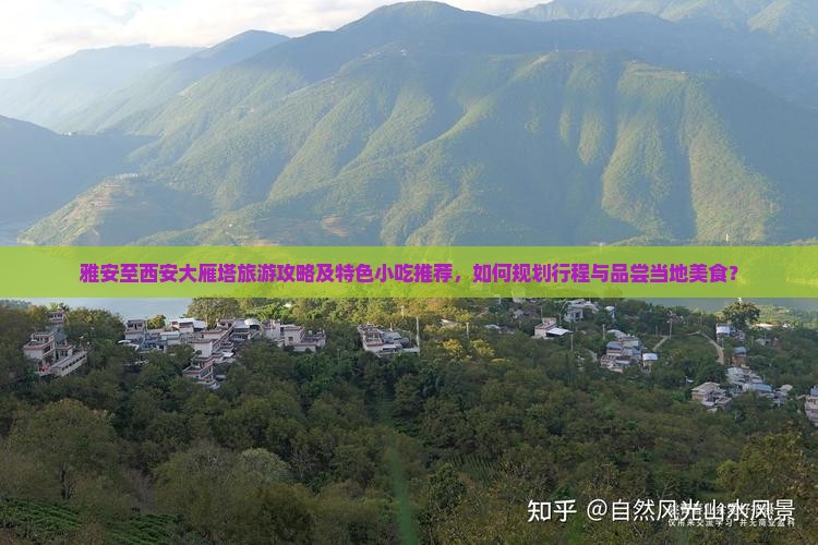 雅安至西安大雁塔旅游攻略及特色小吃推荐，如何规划行程与品尝当地美食？