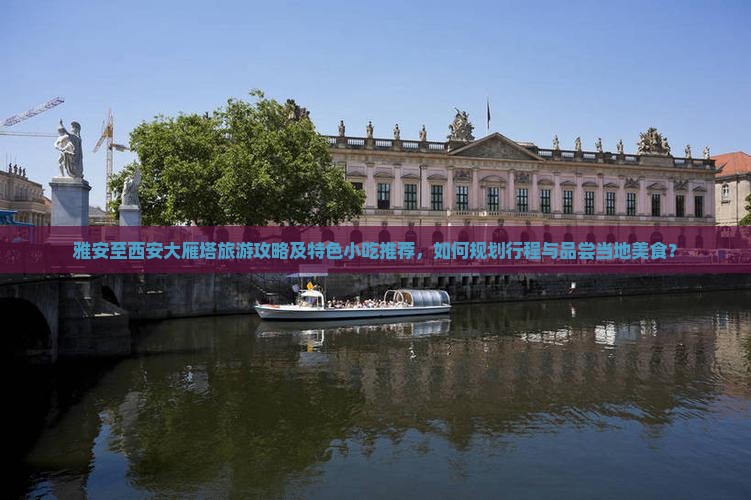 雅安至西安大雁塔旅游攻略及特色小吃推荐，如何规划行程与品尝当地美食？