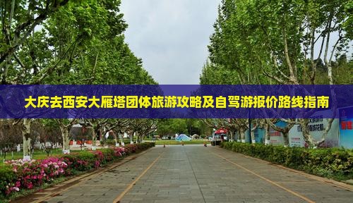 大庆去西安大雁塔团体旅游攻略及自驾游报价路线指南
