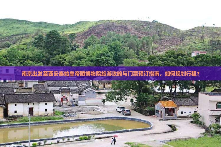 南京出发至西安秦始皇帝陵博物院旅游攻略与门票预订指南，如何规划行程？