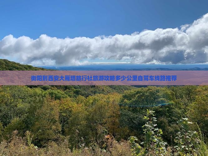 衡阳到西安大雁塔旅行社旅游攻略多少公里自驾车线路推荐
