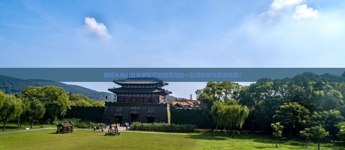 如何从舟山出发游览西安回民街的一日游攻略与美食推荐？