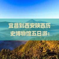 宜昌到西安陕西历史博物馆五日游：沿途景点、旅行社报价与自驾游攻略
