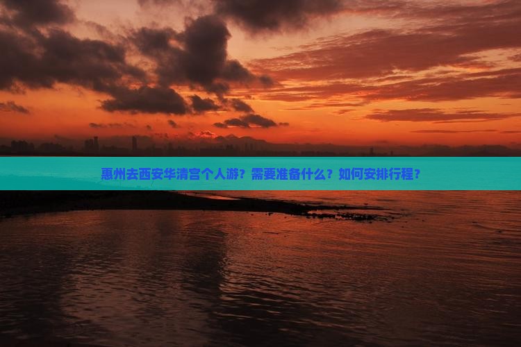 惠州去西安华清宫个人游？需要准备什么？如何安排行程？