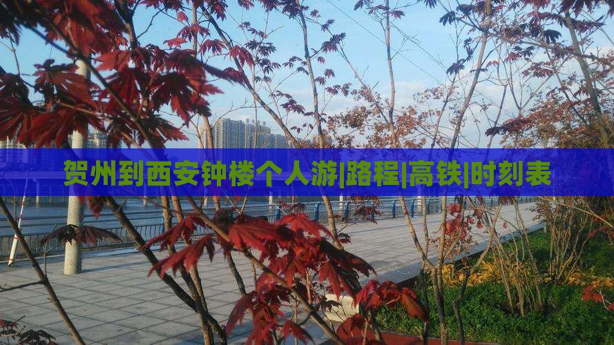 贺州到西安钟楼个人游|路程|高铁|时刻表