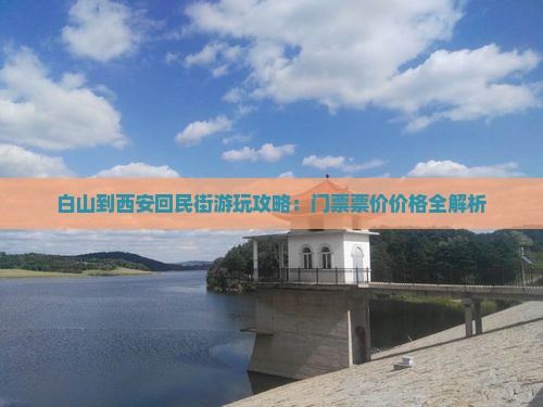 白山到西安回民街游玩攻略：门票票价价格全解析