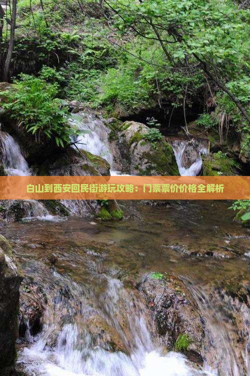 白山到西安回民街游玩攻略：门票票价价格全解析
