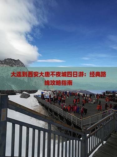 大连到西安大唐不夜城四日游：经典路线攻略指南