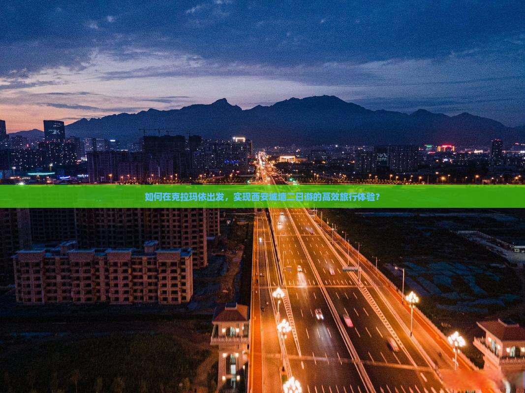 如何在克拉玛依出发，实现西安城墙二日游的高效旅行体验？