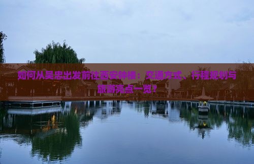 如何从吴忠出发前往西安钟楼：交通方式、行程规划与旅游亮点一览？