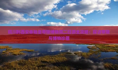 铜川到西安秦始皇帝陵博物院二日游全攻略：探访帝陵与博物珍藏