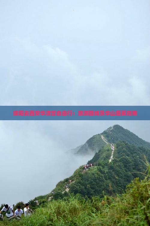 绵阳去西安华清宫自由行：旅游路线及华山距离指南