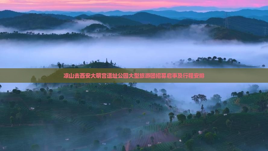 凉山去西安大明宫遗址公园大型旅游团招募启事及行程安排