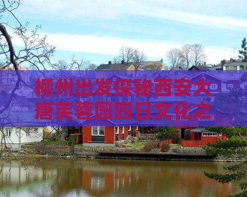 柳州出发探秘西安大唐芙蓉园四日文化之旅
