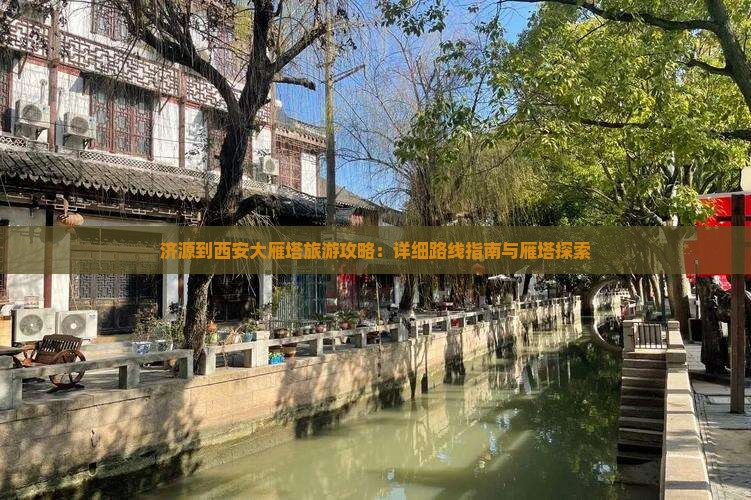 济源到西安大雁塔旅游攻略：详细路线指南与雁塔探索