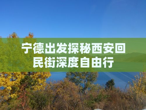 宁德出发探秘西安回民街深度自由行