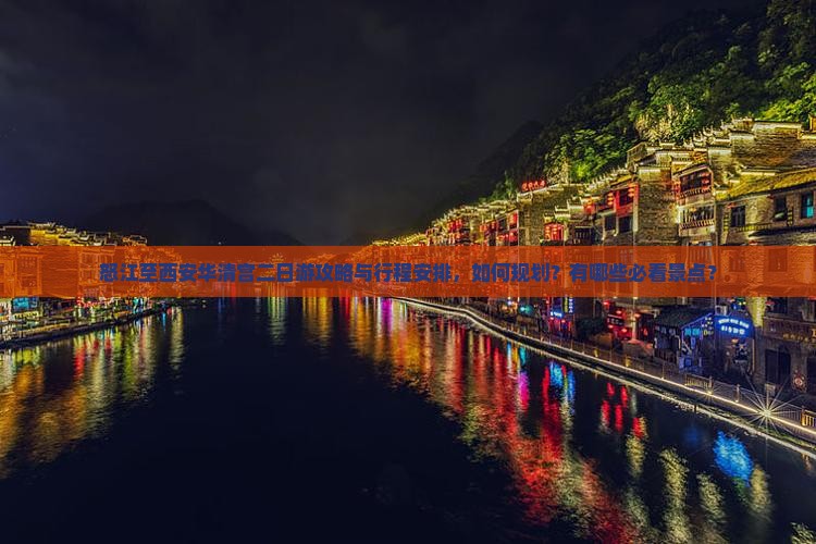 怒江至西安华清宫二日游攻略与行程安排，如何规划？有哪些必看景点？