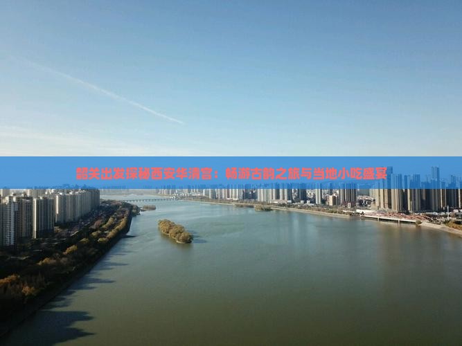 韶关出发探秘西安华清宫：畅游古韵之旅与当地小吃盛宴
