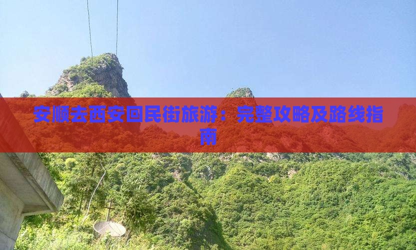 安顺去西安回民街旅游：完整攻略及路线指南