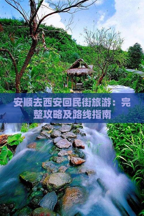 安顺去西安回民街旅游：完整攻略及路线指南