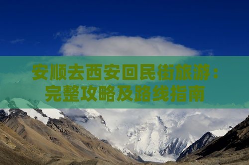 安顺去西安回民街旅游：完整攻略及路线指南