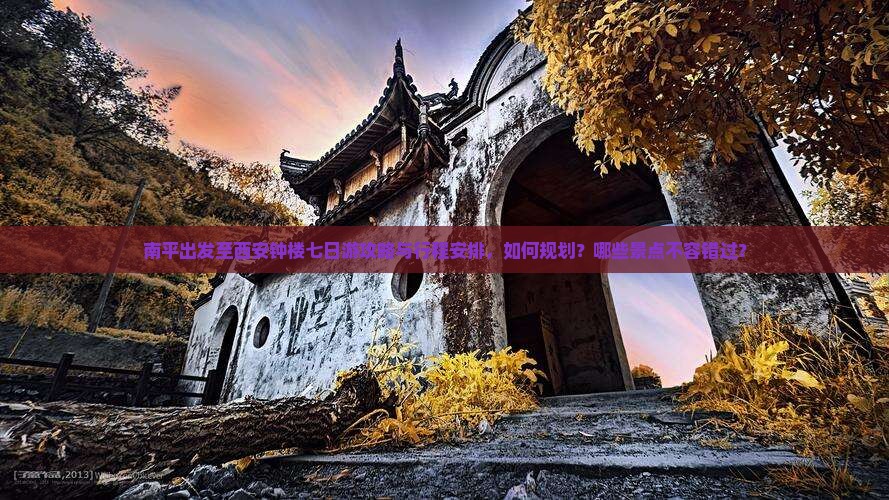 南平出发至西安钟楼七日游攻略与行程安排，如何规划？哪些景点不容错过？