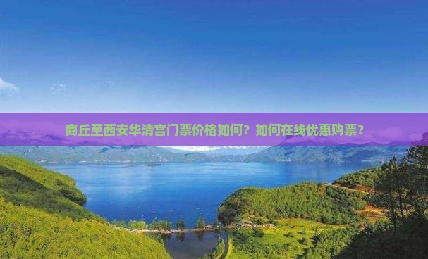 商丘至西安华清宫门票价格如何？如何在线优惠购票？